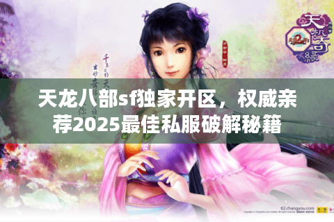 天龙八部sf独家开区,权威亲荐2025最佳私服破解秘籍 天龙八部sf独家开区,权威亲荐2025最佳私服破解秘籍