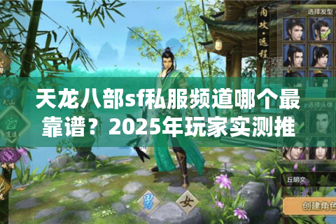 天龙八部sf私服频道哪个最靠谱?2025年玩家实测推荐 天龙八部sf私服频道哪个最靠谱?2025年玩家实测推荐