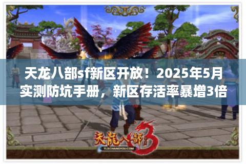 天龙八部sf新区开放!2025年5月实测防坑手册,新区存活率暴增3倍 天龙八部sf新区开放!2025年5月实测防坑手册,新区存活率暴增3倍