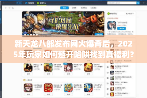 新天龙八部发布网火爆背后,2025年玩家如何避开陷阱找到真福利? 新天龙八部发布网火爆背后,2025年玩家如何避开陷阱找到真福利?