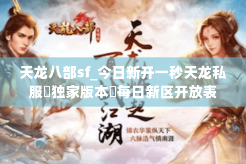天龙八部sf_今日新开一秒天龙私服▷独家版本◁每日新区开放表 天龙八部sf_今日新开一秒天龙私服▷独家版本◁每日新区开放表