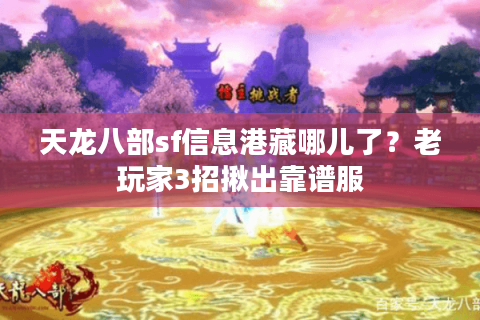 天龙八部sf信息港藏哪儿了?老玩家3招揪出靠谱服 天龙八部sf信息港藏哪儿了?老玩家3招揪出靠谱服