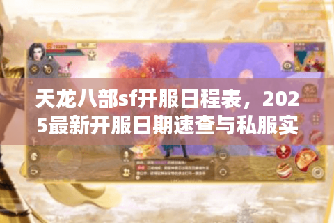 天龙八部sf开服日程表,2025最新开服日期速查与私服实测行动 天龙八部sf开服日程表,2025最新开服日期速查与私服实测行动