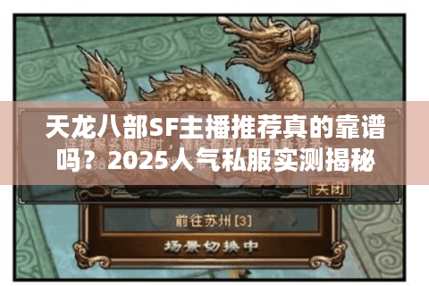 天龙八部SF主播推荐真的靠谱吗?2025人气私服实测揭秘 天龙八部SF主播推荐真的靠谱吗?2025人气私服实测揭秘
