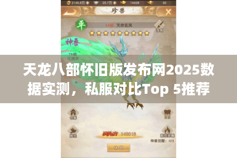 天龙八部怀旧版发布网2025数据实测,私服对比Top 5推荐 天龙八部怀旧版发布网2025数据实测,私服对比Top 5推荐