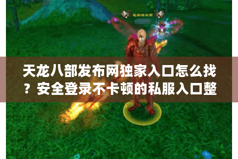 天龙八部发布网独家入口怎么找?安全登录不卡顿的私服入口整理 天龙八部发布网独家入口怎么找?安全登录不卡顿的私服入口整理