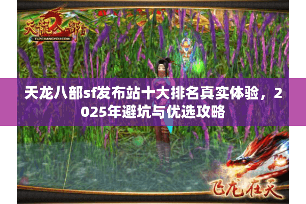天龙八部sf发布站十大排名真实体验，2025年避坑与优选攻略