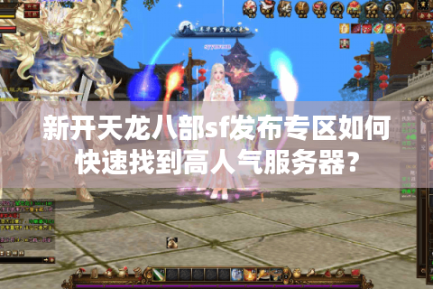 新开天龙八部sf发布专区如何快速找到高人气服务器? 新开天龙八部sf发布专区如何快速找到高人气服务器?