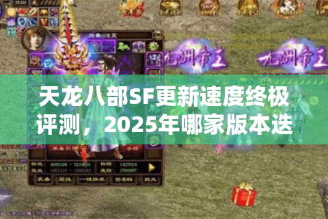 天龙八部SF更新速度终极评测，2025年哪家版本迭代真跟得上节奏？