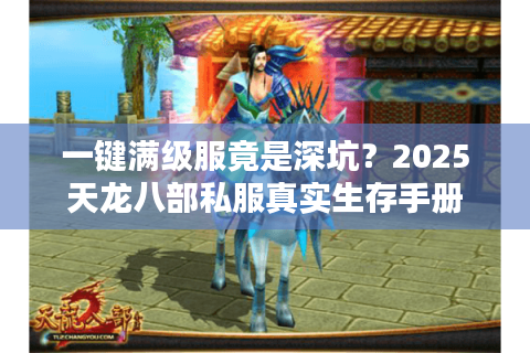 一键满级服竟是深坑？2025天龙八部私服真实生存手册