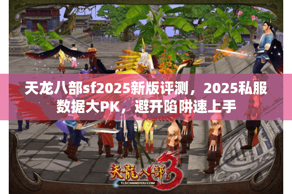 天龙八部sf2025新版评测,2025私服数据大PK,避开陷阱速上手 天龙八部sf2025新版评测,2025私服数据大PK,避开陷阱速上手
