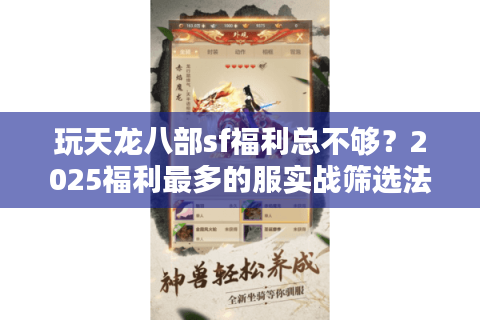 玩天龙八部sf福利总不够?2025福利最多的服实战筛选法 玩天龙八部sf福利总不够?2025福利最多的服实战筛选法