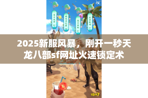 2025新服风暴,刚开一秒天龙八部sf网址火速锁定术 2025新服风暴,刚开一秒天龙八部sf网址火速锁定术