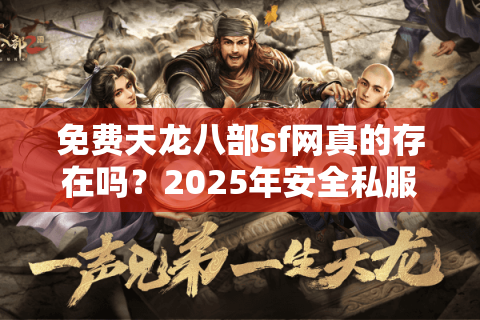 免费天龙八部sf网真的存在吗?2025年安全私服避坑指南 免费天龙八部sf网真的存在吗?2025年安全私服避坑指南