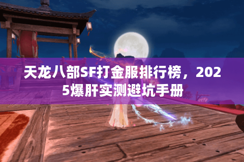 天龙八部SF打金服排行榜,2025爆肝实测避坑手册 天龙八部SF打金服排行榜,2025爆肝实测避坑手册