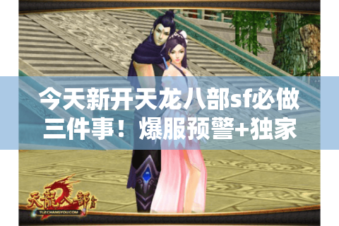 今天新开天龙八部sf必做三件事!爆服预警+独家礼包门路 今天新开天龙八部sf必做三件事!爆服预警+独家礼包门路