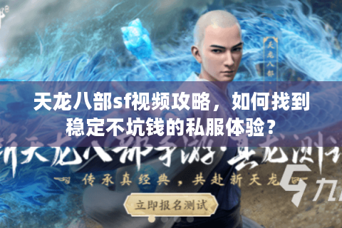 天龙八部sf视频攻略,如何找到稳定不坑钱的私服体验? 天龙八部sf视频攻略,如何找到稳定不坑钱的私服体验?