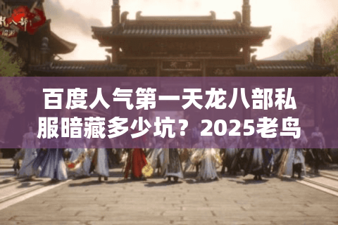 百度人气第一天龙八部私服暗藏多少坑?2025老鸟血泪避雷手册 百度人气第一天龙八部私服暗藏多少坑?2025老鸟血泪避雷手册