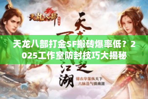 天龙八部打金SF搬砖爆率低?2025工作室防封技巧大揭秘 天龙八部打金SF搬砖爆率低?2025工作室防封技巧大揭秘