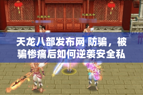 天龙八部发布网 防骗,被骗惨痛后如何逆袭安全私服 天龙八部发布网 防骗,被骗惨痛后如何逆袭安全私服