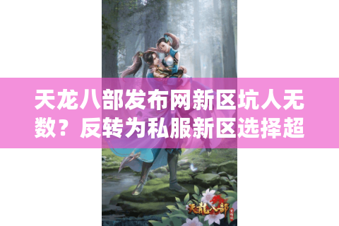 天龙八部发布网新区坑人无数？反转为私服新区选择超简单攻略