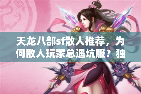 天龙八部sf散人推荐,为何散人玩家总遇坑服?独家筛选秘诀大公开 天龙八部sf散人推荐,为何散人玩家总遇坑服?独家筛选秘诀大公开