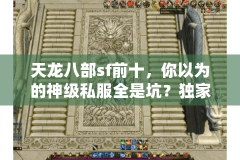 天龙八部sf前十,你以为的神级私服全是坑?独家破解内幕! 天龙八部sf前十,你以为的神级私服全是坑?独家破解内幕!