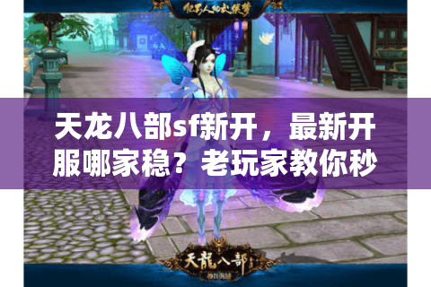 天龙八部sf新开，最新开服哪家稳？老玩家教你秒挑高爆人气版