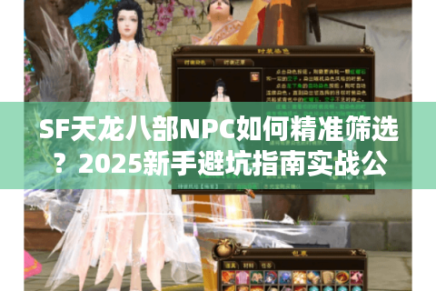 SF天龙八部NPC如何精准筛选?2025新手避坑指南实战公开 SF天龙八部NPC如何精准筛选?2025新手避坑指南实战公开