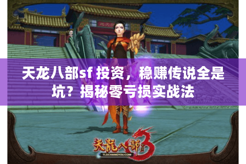 天龙八部sf 投资,稳赚传说全是坑?揭秘零亏损实战法 天龙八部sf 投资,稳赚传说全是坑?揭秘零亏损实战法