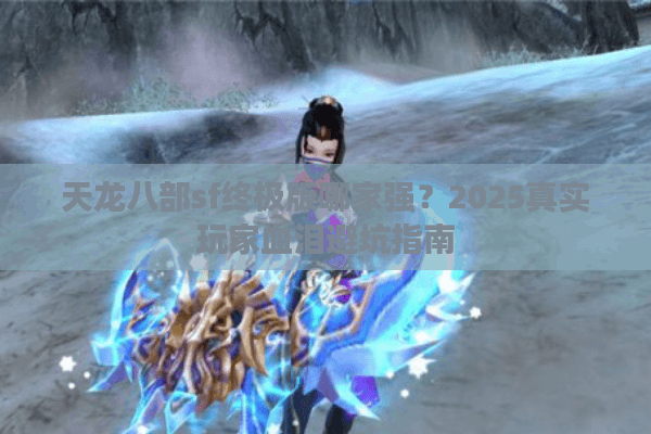 天龙八部sf终极版哪家强?2025真实玩家血泪避坑指南 天龙八部sf终极版哪家强?2025真实玩家血泪避坑指南