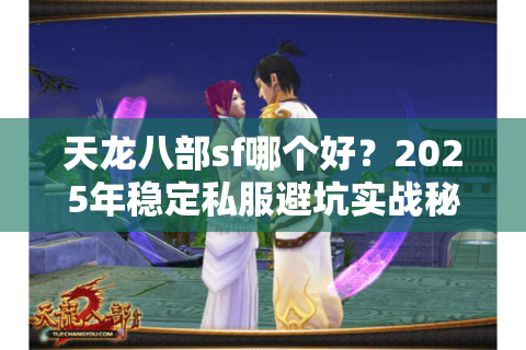 天龙八部sf哪个好?2025年稳定私服避坑实战秘笈,解决卡顿掉线难题 天龙八部sf哪个好?2025年稳定私服避坑实战秘笈,解决卡顿掉线难题