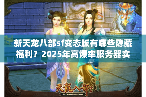 新天龙八部sf变态版有哪些隐藏福利?2025年高爆率服务器实测解析 新天龙八部sf变态版有哪些隐藏福利?2025年高爆率服务器实测解析