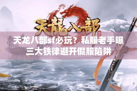 天龙八部sf必玩?私服老手曝三大铁律避开假服陷阱 天龙八部sf必玩?私服老手曝三大铁律避开假服陷阱