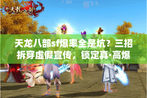 天龙八部sf爆率全是坑?三招拆穿虚假宣传,锁定真·高爆福利服! 天龙八部sf爆率全是坑?三招拆穿虚假宣传,锁定真·高爆福利服!