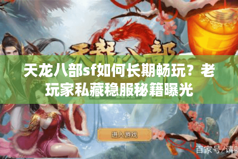 天龙八部sf如何长期畅玩？老玩家私藏稳服秘籍曝光