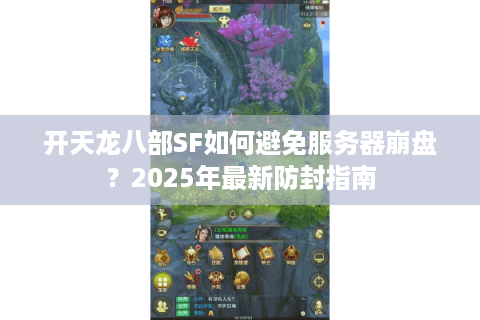 开天龙八部SF如何避免服务器崩盘?2025年最新防封指南 开天龙八部SF如何避免服务器崩盘?2025年最新防封指南