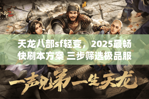 天龙八部sf轻变,2025最畅快刷本方案 三步筛选极品服 天龙八部sf轻变,2025最畅快刷本方案 三步筛选极品服