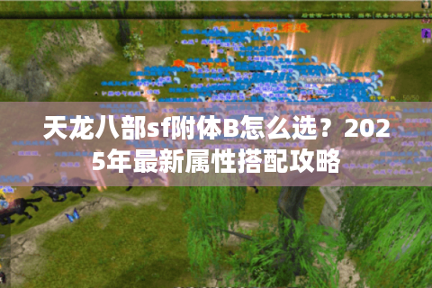 天龙八部sf附体B怎么选?2025年最新属性搭配攻略 天龙八部sf附体B怎么选?2025年最新属性搭配攻略