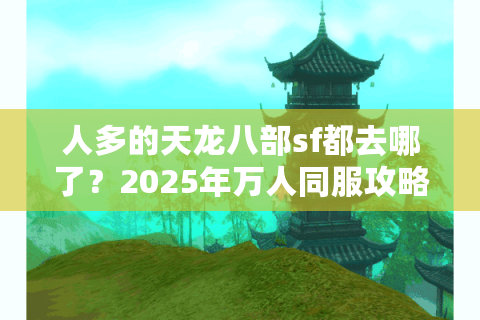 人多的天龙八部sf都去哪了?2025年万人同服攻略揭秘 人多的天龙八部sf都去哪了?2025年万人同服攻略揭秘