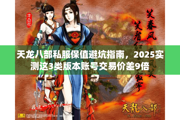 天龙八部私服保值避坑指南，2025实测这3类版本账号交易价差9倍