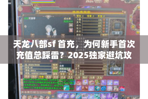 天龙八部sf 首充,为何新手首次充值总踩雷?2025独家避坑攻略 天龙八部sf 首充,为何新手首次充值总踩雷?2025独家避坑攻略