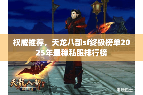 权威推荐,天龙八部sf终极榜单2025年最稳私服排行榜 权威推荐,天龙八部sf终极榜单2025年最稳私服排行榜