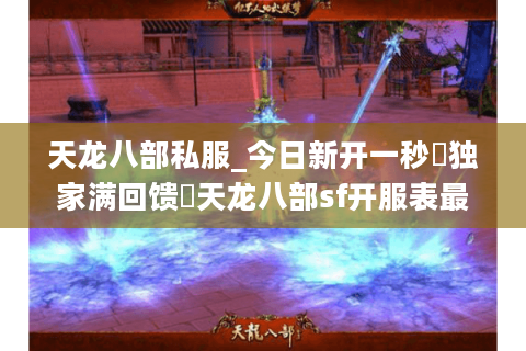 天龙八部私服_今日新开一秒▷独家满回馈◁天龙八部sf开服表最新发布 天龙八部私服_今日新开一秒▷独家满回馈◁天龙八部sf开服表最新发布