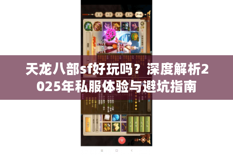 天龙八部sf好玩吗?深度解析2025年私服体验与避坑指南 天龙八部sf好玩吗?深度解析2025年私服体验与避坑指南