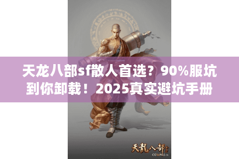 天龙八部sf散人首选?90%服坑到你卸载!2025真实避坑手册 天龙八部sf散人首选?90%服坑到你卸载!2025真实避坑手册