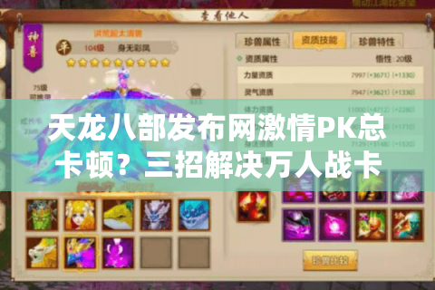 天龙八部发布网激情PK总卡顿？三招解决万人战卡屏难题