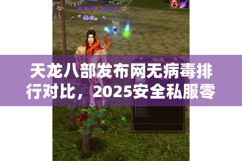 天龙八部发布网无病毒排行对比,2025安全私服零风险曝光 天龙八部发布网无病毒排行对比,2025安全私服零风险曝光