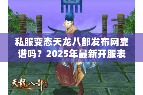 私服变态天龙八部发布网靠谱吗?2025年最新开服表及高爆率避坑指南 私服变态天龙八部发布网靠谱吗?2025年最新开服表及高爆率避坑指南