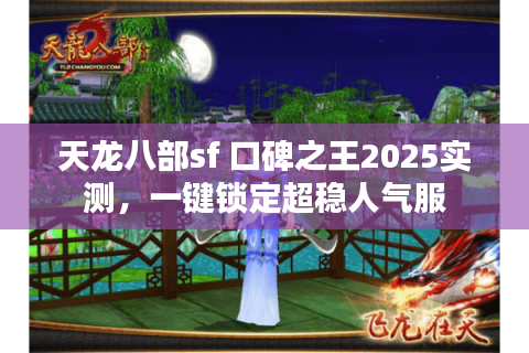 天龙八部sf 口碑之王2025实测,一键锁定超稳人气服 天龙八部sf 口碑之王2025实测,一键锁定超稳人气服